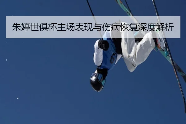 朱婷世俱杯主场表现与伤病恢复深度解析